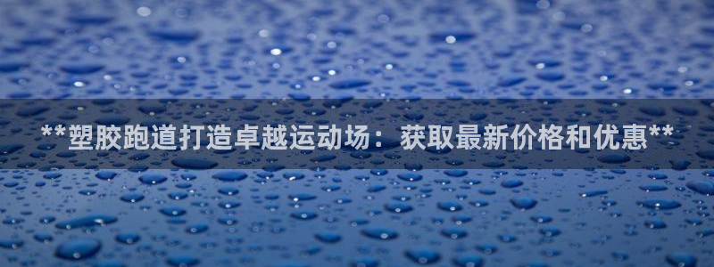 谈球吧体育赛事：**塑胶跑道打造卓越运动场：获取最新