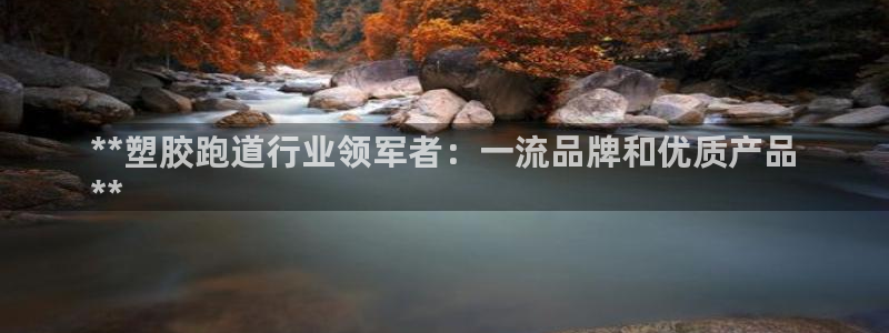 谈球吧App：**塑胶跑道行业领军者：一流品牌和优质