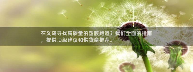 谈球吧是黑台子吗还是白台子好：在义乌寻找高质量的塑胶