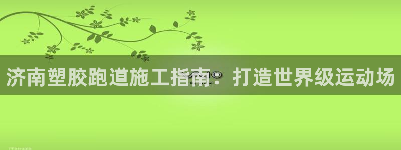 谈球吧真人：济南塑胶跑道施工指南：打造世界级运动场