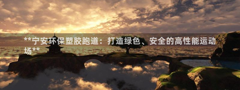 谈球吧出款怎样?：**宁安环保塑胶跑道：打造绿色、安全的高性