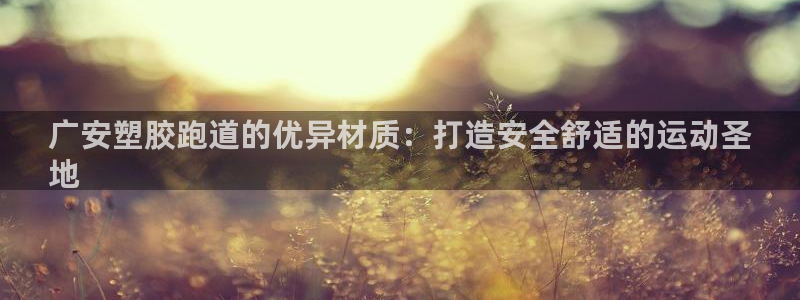 谈球吧体育app下载官网手机版苹果：广安塑胶跑道的优异材质：