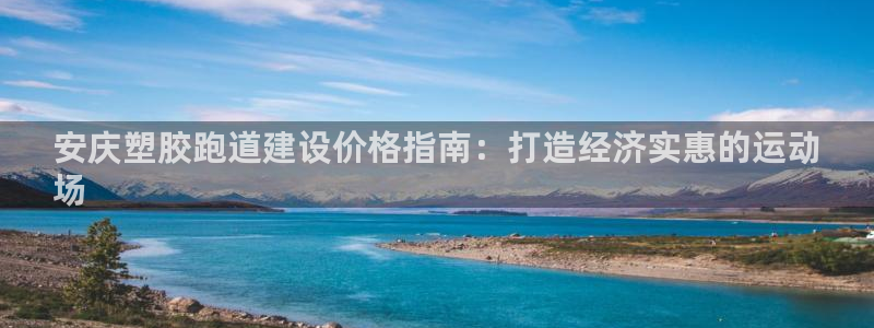 谈球吧体育app下载中心在哪找：安庆塑胶跑道建设价格指南：打