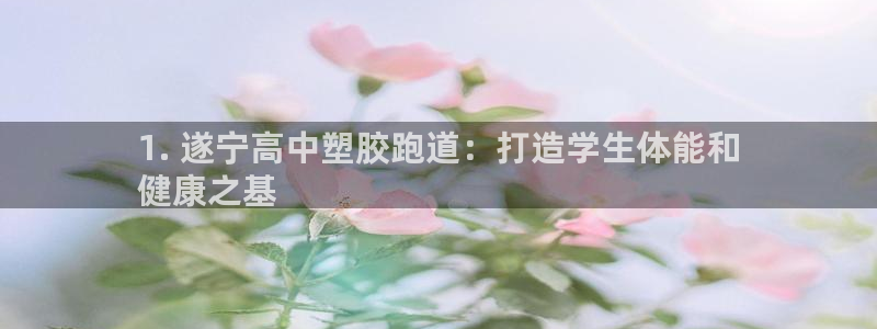 谈球吧官网在线入口网址：1. 遂宁高中塑胶跑道：打造