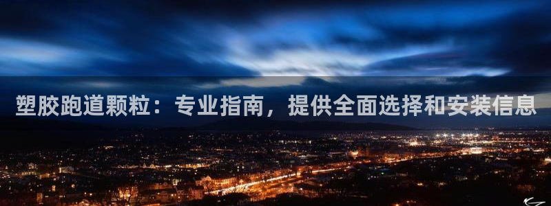 谈球吧不出款：塑胶跑道颗粒：专业指南，提供全面选择和安装信息