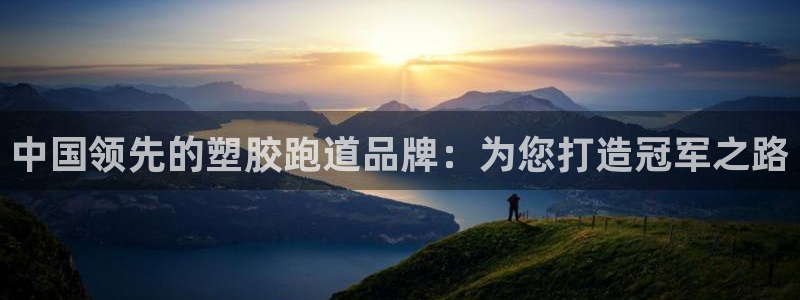 谈球吧是正规平台吗知乎：中国领先的塑胶跑道品牌：为您打造冠军
