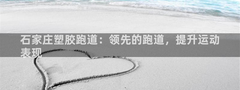 谈球吧网app官网下载：石家庄塑胶跑道：领先的跑道，提升运动