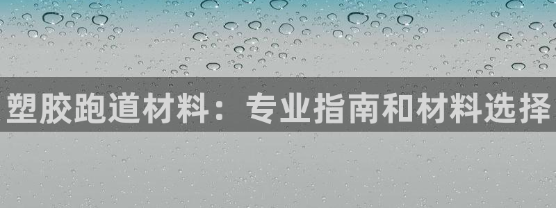 谈球吧是黑台子吗知乎小说：塑胶跑道材料：专业指南和材