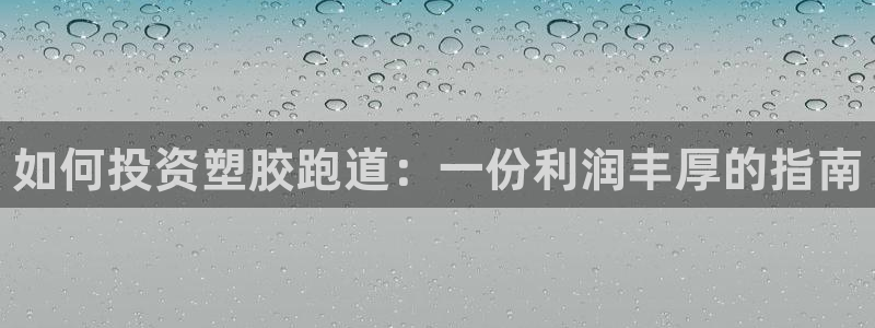 谈球吧下载地址：如何投资塑胶跑道：一份利润丰厚的指南
