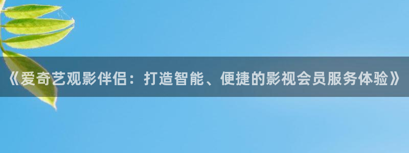 免费一级特黄aa大片爽爽影院：《爱奇艺观影伴侣：打造智能、便捷的影视会员服务体验》
