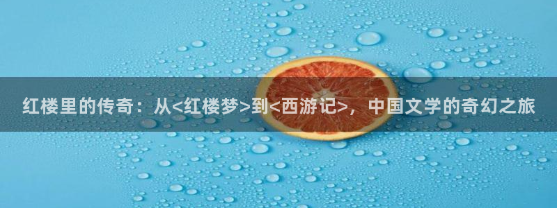 亚洲aaa影院：红楼里的传奇：从<红楼梦>到<西游记>，中国文学的奇幻之旅