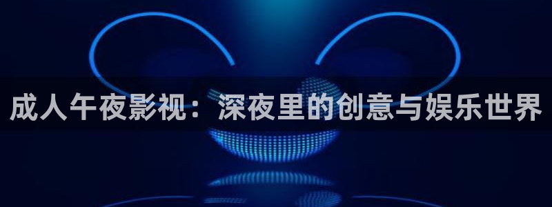 aaa午夜影院在线观看：成人午夜影视：深夜里的创意与娱乐世界