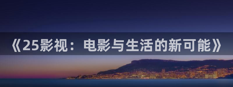 午夜电影aaa剧场：《25影视：电影与生活的新可能》