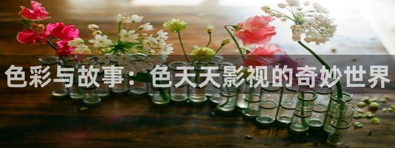 aaaa影院：色彩与故事：色天天影视的奇妙世界