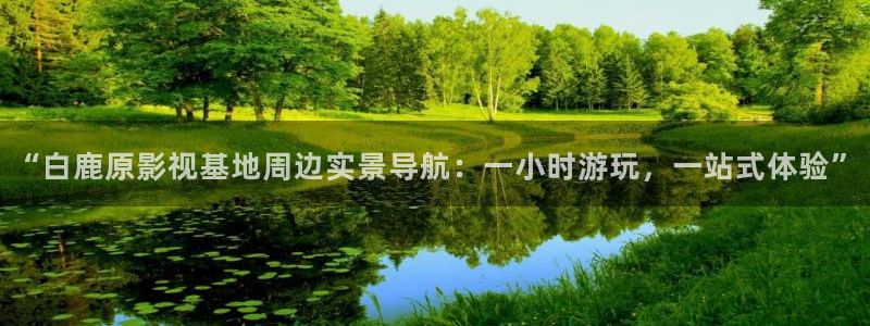 aaav影院：“白鹿原影视基地周边实景导航：一小时游玩，一站式体验”