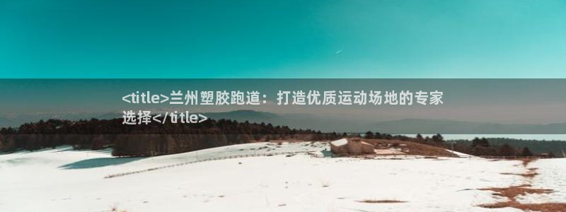 谈球吧平台：<title>兰州塑胶跑道：打造优质运动