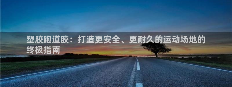 谈球吧是黑台子吗还是白台子：塑胶跑道胶：打造更安全、