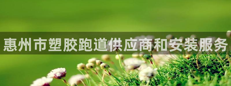 谈球吧可靠吗：惠州市塑胶跑道供应商和安装服务