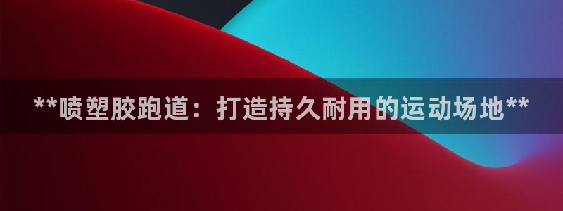 谈球吧APP：**喷塑胶跑道：打造持久耐用的运动场地**